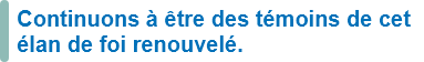 Continuons à être des témoins de cet élan de foi renouvelé