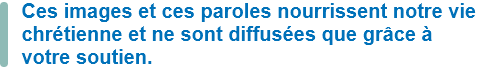 Ces images et ces paroles nourrissent notre vie chrétienne et ne sont diffusées que grâce à votre soutien.