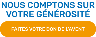 Nous comptons sur votre générosité. Faites votre don de l’Avent